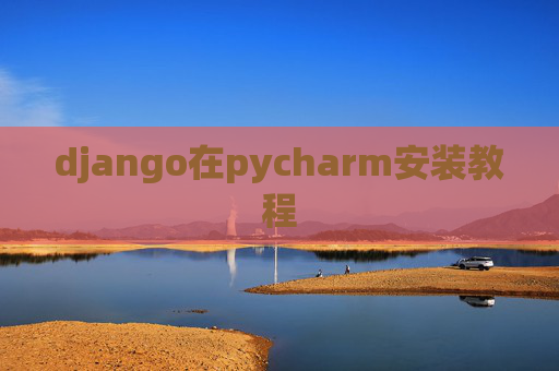 django在pycharm安装教程